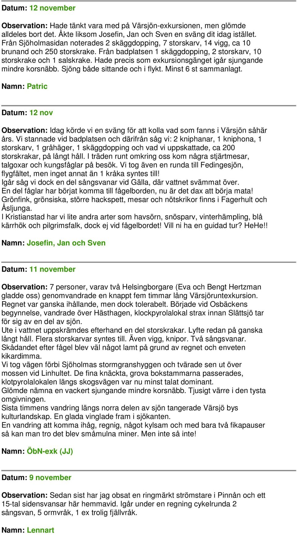 Hade precis som exkursionsgänget igår sjungande mindre korsnäbb. Sjöng både sittande och i flykt. Minst 6 st sammanlagt.