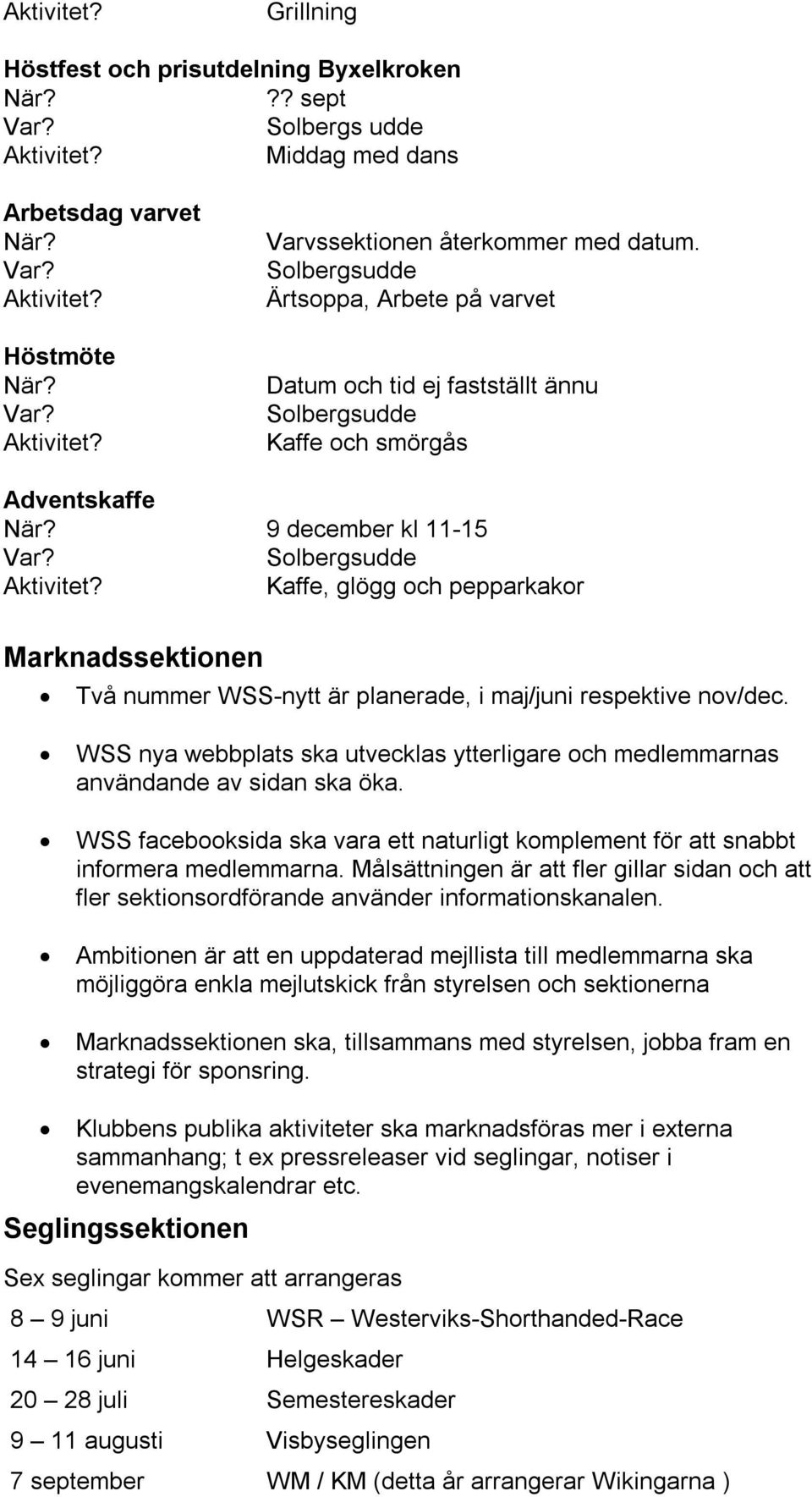 maj/juni respektive nov/dec. WSS nya webbplats ska utvecklas ytterligare och medlemmarnas användande av sidan ska öka.