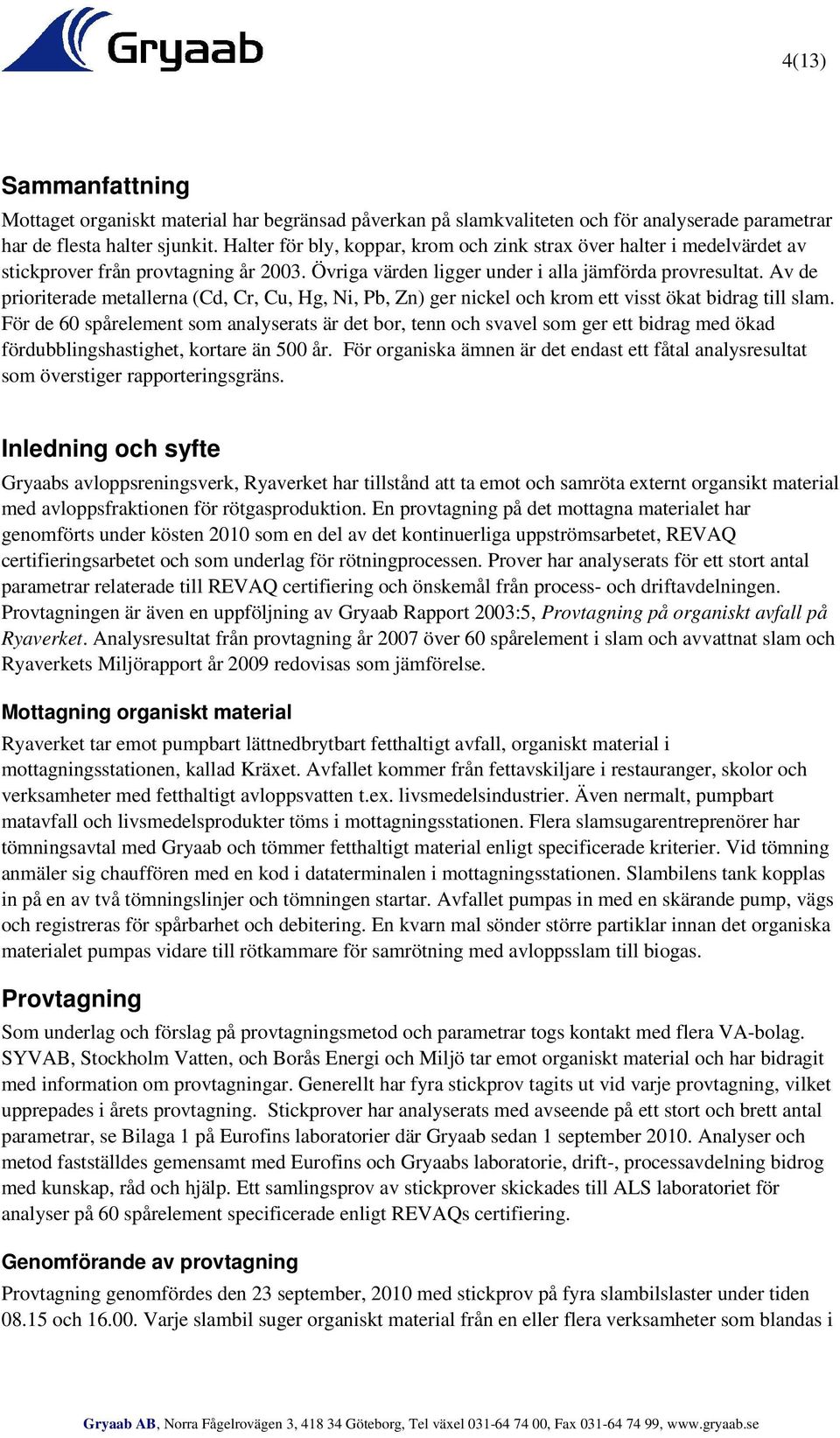 Av de prioriterade metallerna (Cd, Cr, Cu, Hg, Ni, Pb, Zn) ger nickel och krom ett visst ökat bidrag till slam.