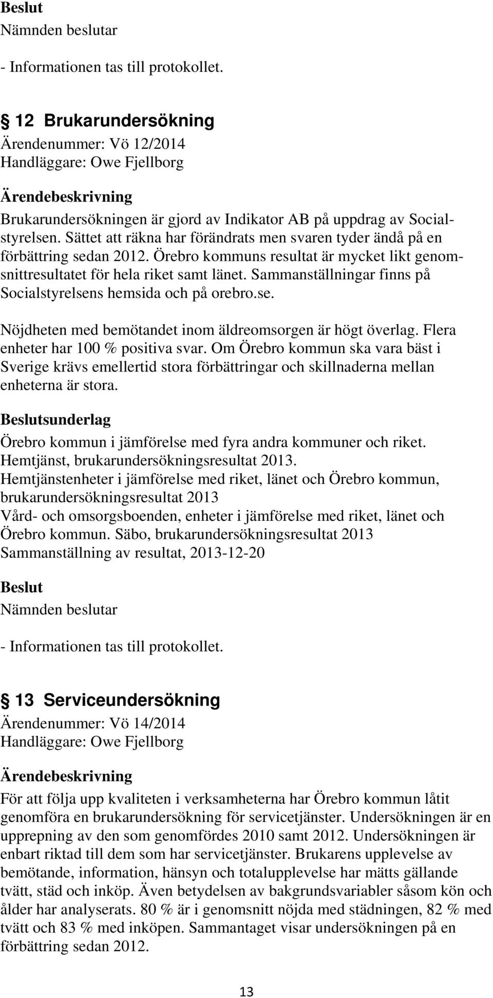 Sammanställningar finns på Socialstyrelsens hemsida och på orebro.se. Nöjdheten med bemötandet inom äldreomsorgen är högt överlag. Flera enheter har 100 % positiva svar.