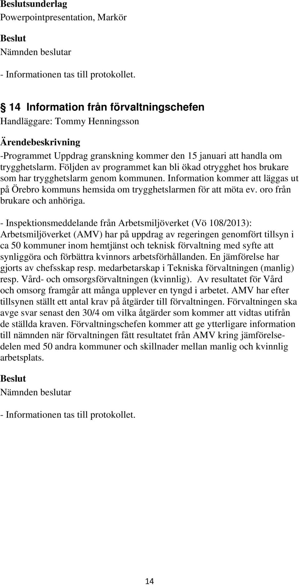 Följden av programmet kan bli ökad otrygghet hos brukare som har trygghetslarm genom kommunen. Information kommer att läggas ut på Örebro kommuns hemsida om trygghetslarmen för att möta ev.