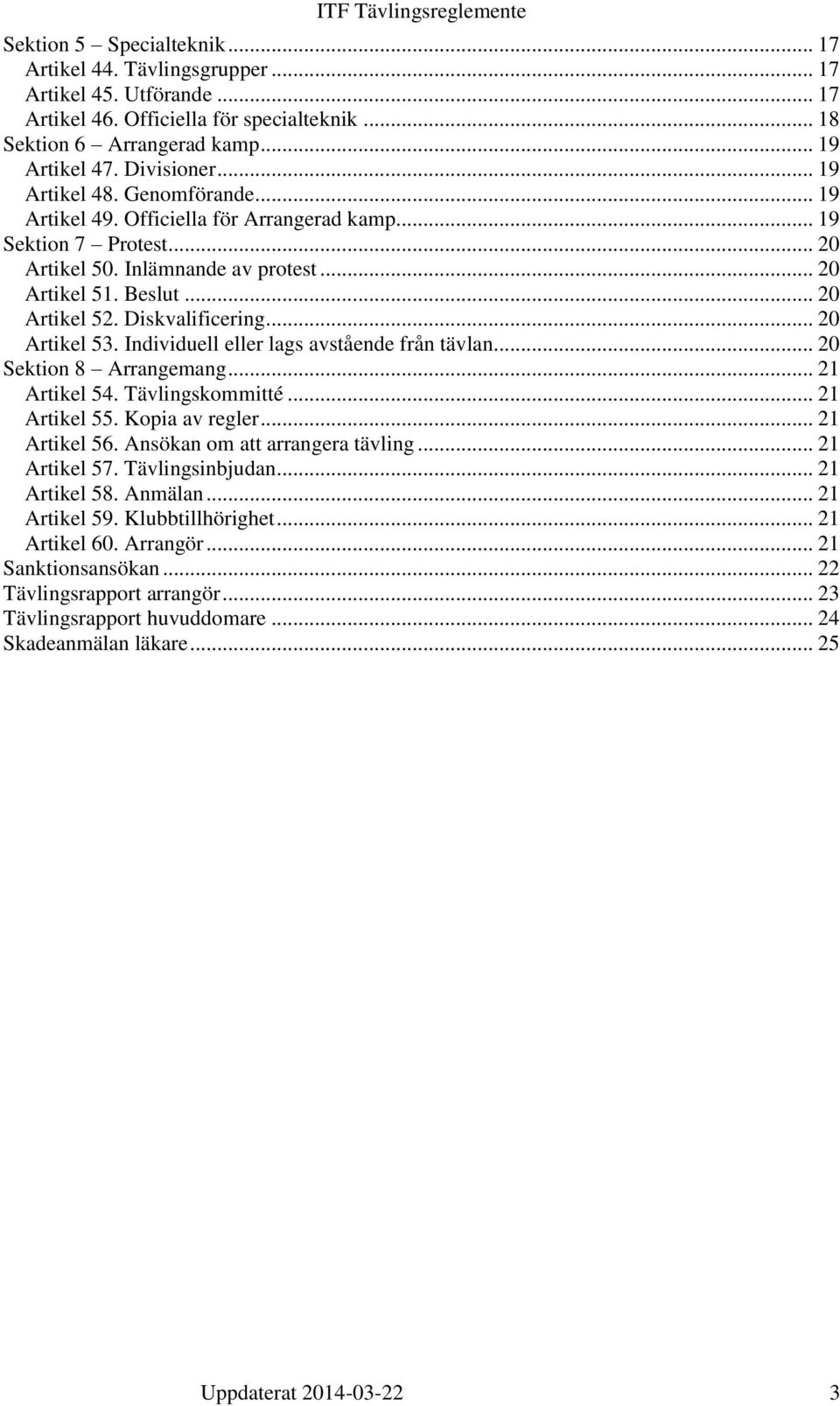Diskvalificering... 20 Artikel 53. Individuell eller lags avstående från tävlan... 20 Sektion 8 Arrangemang... 21 Artikel 54. Tävlingskommitté... 21 Artikel 55. Kopia av regler... 21 Artikel 56.