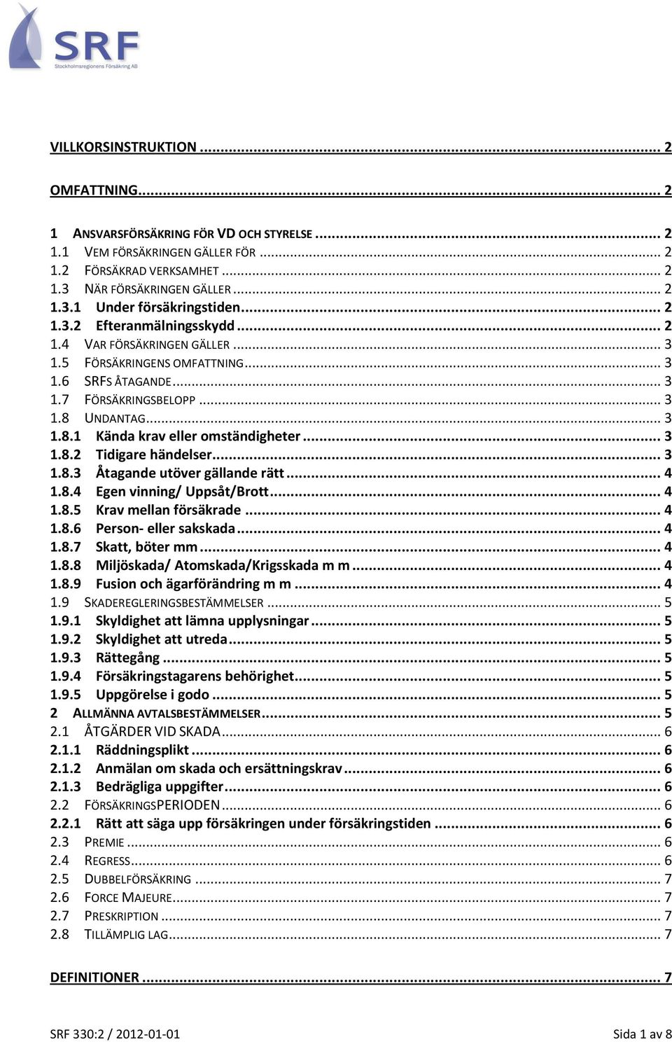 .. 3 1.8.2 Tidigare händelser... 3 1.8.3 Åtagande utöver gällande rätt... 4 1.8.4 Egen vinning/ Uppsåt/Brott... 4 1.8.5 Krav mellan försäkrade... 4 1.8.6 Person- eller sakskada... 4 1.8.7 Skatt, böter mm.