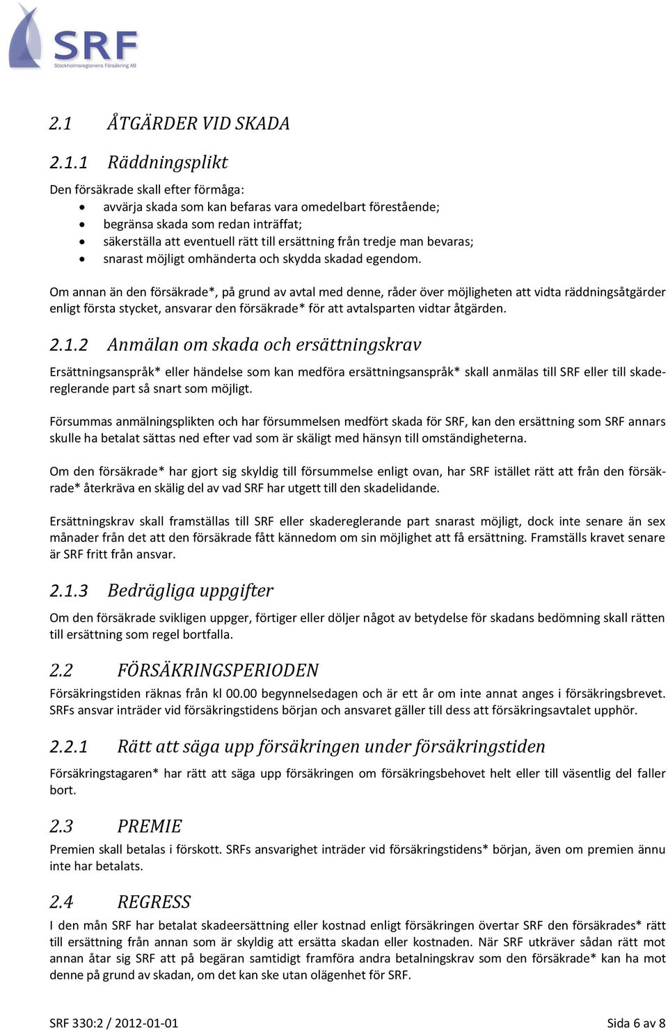 Om annan än den försäkrade*, på grund av avtal med denne, råder över möjligheten att vidta räddningsåtgärder enligt första stycket, ansvarar den försäkrade* för att avtalsparten vidtar åtgärden. 2.1.