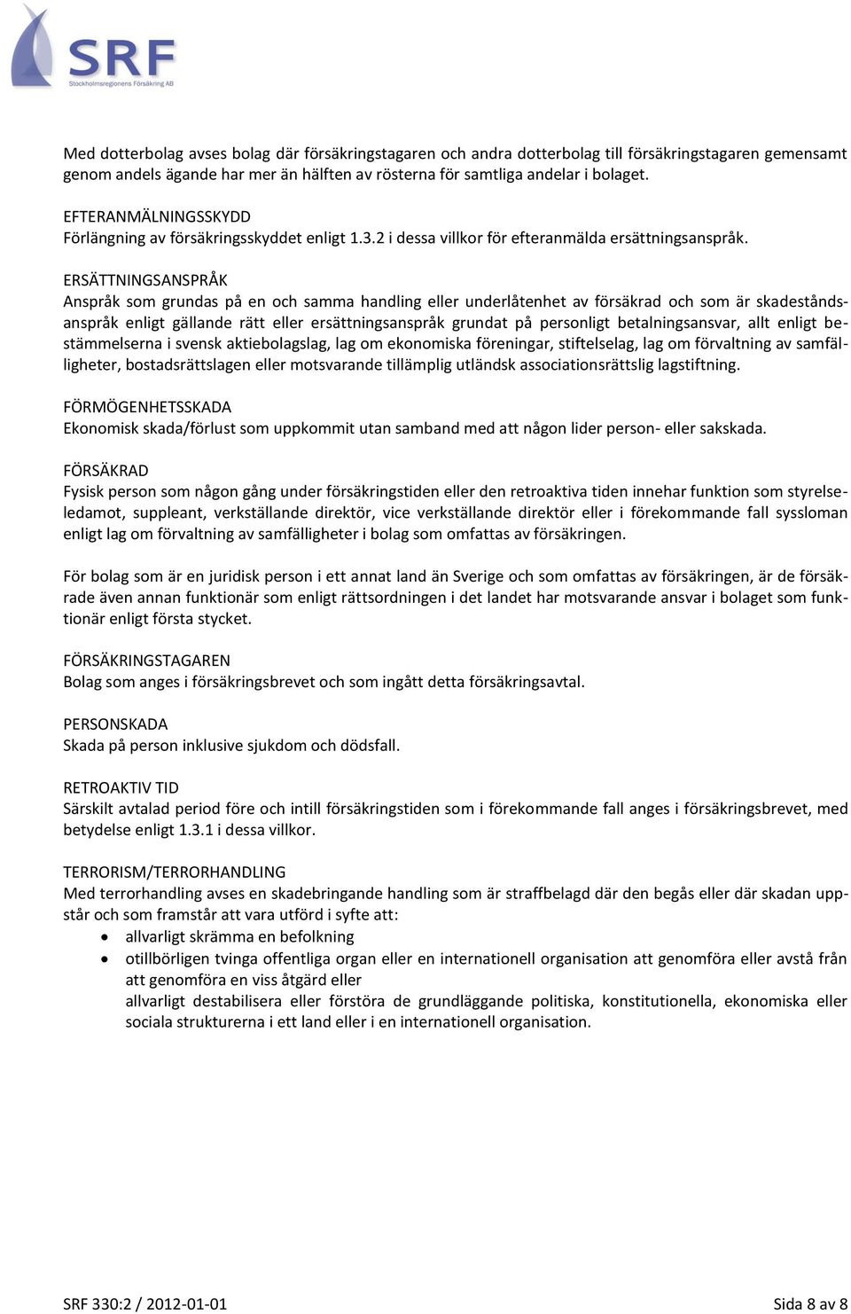 ERSÄTTNINGSANSPRÅK Anspråk som grundas på en och samma handling eller underlåtenhet av försäkrad och som är skadeståndsanspråk enligt gällande rätt eller ersättningsanspråk grundat på personligt