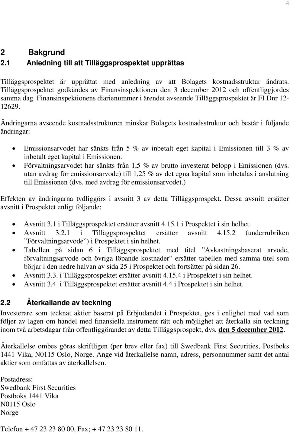 Ändringarna avseende kostnadsstrukturen minskar Bolagets kostnadsstruktur och består i följande ändringar: Emissionsarvodet har sänkts från 5 % av inbetalt eget kapital i Emissionen till 3 % av