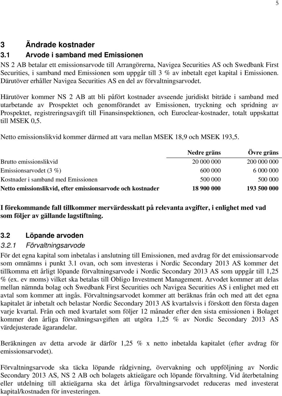 eget kapital i Emissionen. Därutöver erhåller Navigea Securities AS en del av förvaltningsarvodet.