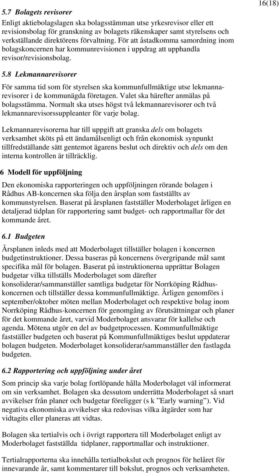 8 Lekmannarevisorer För samma tid som för styrelsen ska kommunfullmäktige utse lekmannarevisorer i de kommunägda företagen. Valet ska härefter anmälas på bolagsstämma.