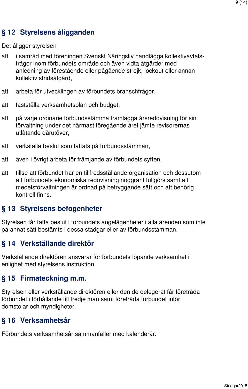 förbundsstämma framlägga årsredovisning för sin förvaltning under det närmast föregående året jämte revisorernas utlåtande därutöver, verkställa beslut som fats på förbundsstämman, även i övrigt
