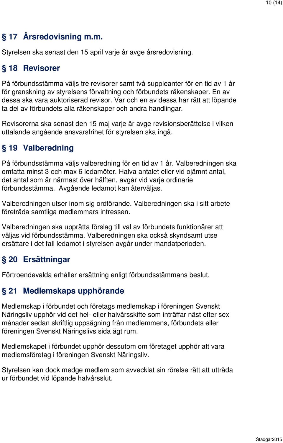 En av dessa ska vara auktoriserad revisor. Var och en av dessa har rätt löpande ta del av förbundets alla räkenskaper och andra handlingar.