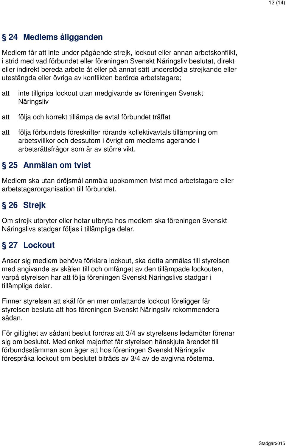 följa och korrekt tillämpa de avtal förbundet träffat följa förbundets föreskrifter rörande kollektivavtals tillämpning om arbetsvillkor och dessutom i övrigt om medlems agerande i arbetsrättsfrågor