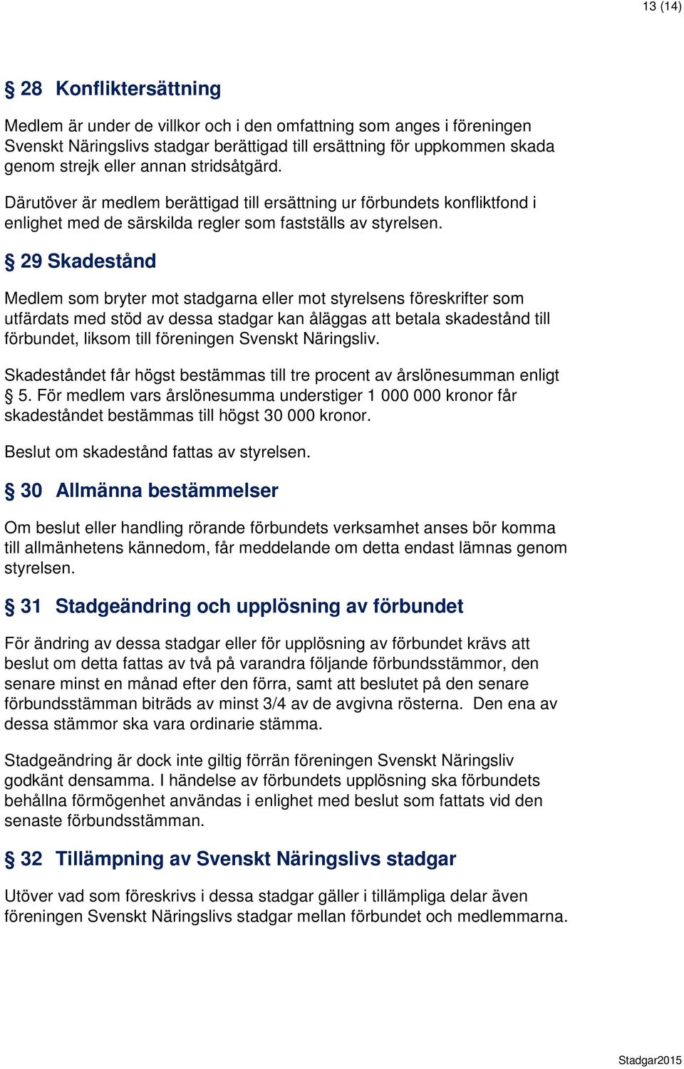 29 Skadestånd Medlem som bryter mot stadgarna eller mot styrelsens föreskrifter som utfärdats med stöd av dessa stadgar kan åläggas betala skadestånd till förbundet, liksom till föreningen Svenskt