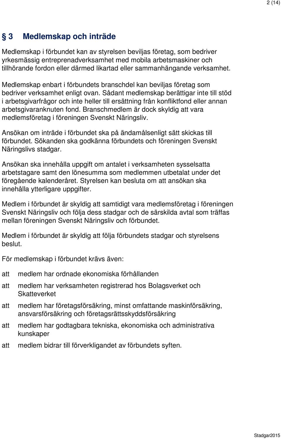 Sådant medlemskap berättigar inte till stöd i arbetsgivarfrågor och inte heller till ersättning från konfliktfond eller annan arbetsgivaranknuten fond.
