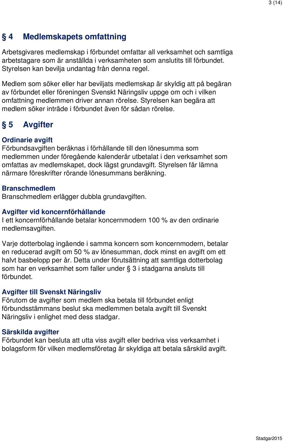 Medlem som söker eller har beviljats medlemskap är skyldig på begäran av förbundet eller föreningen Svenskt Näringsliv uppge om och i vilken omfning medlemmen driver annan rörelse.