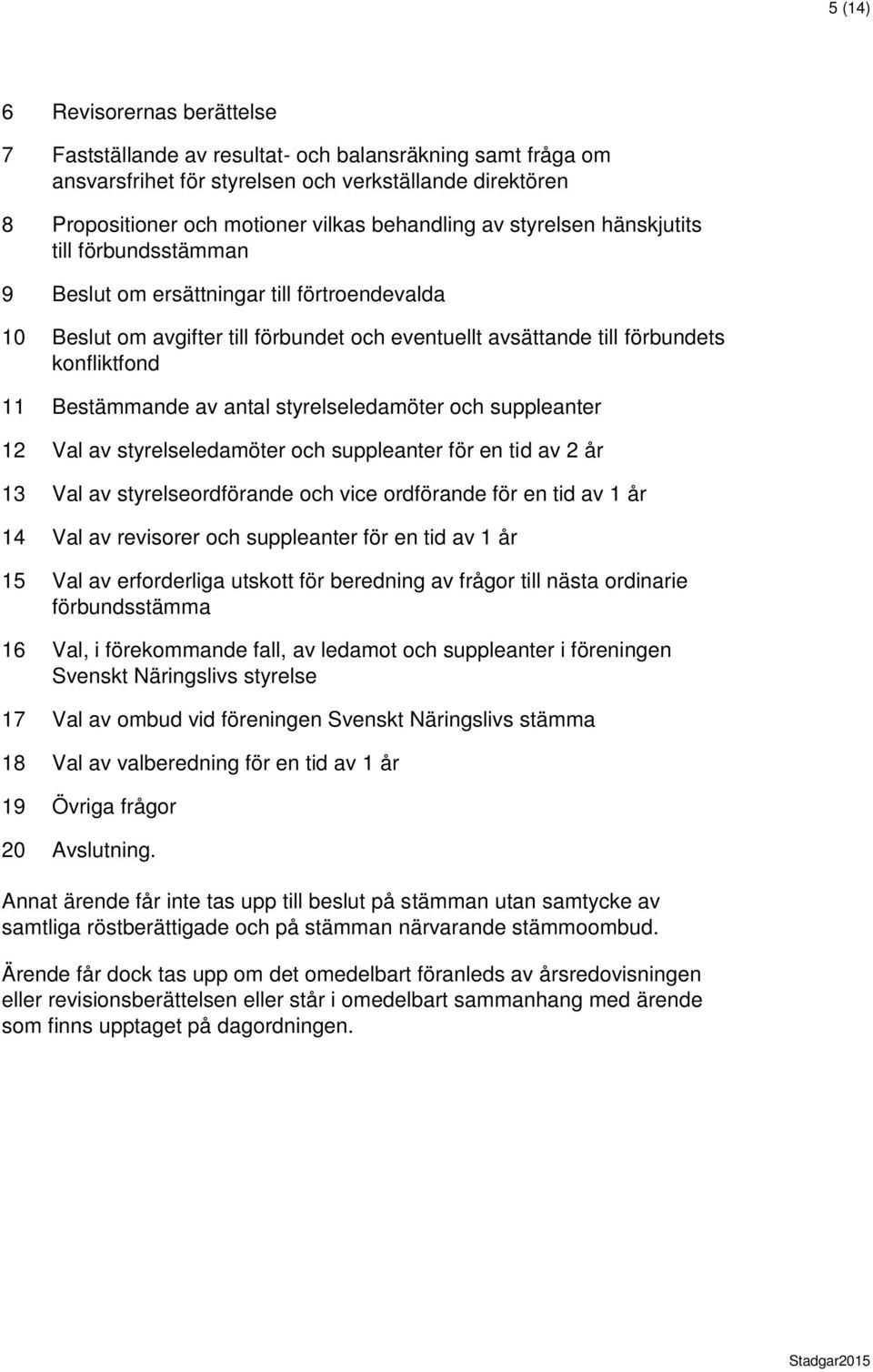 av antal styrelseledamöter och suppleanter 12 Val av styrelseledamöter och suppleanter för en tid av 2 år 13 Val av styrelseordförande och vice ordförande för en tid av 1 år 14 Val av revisorer och