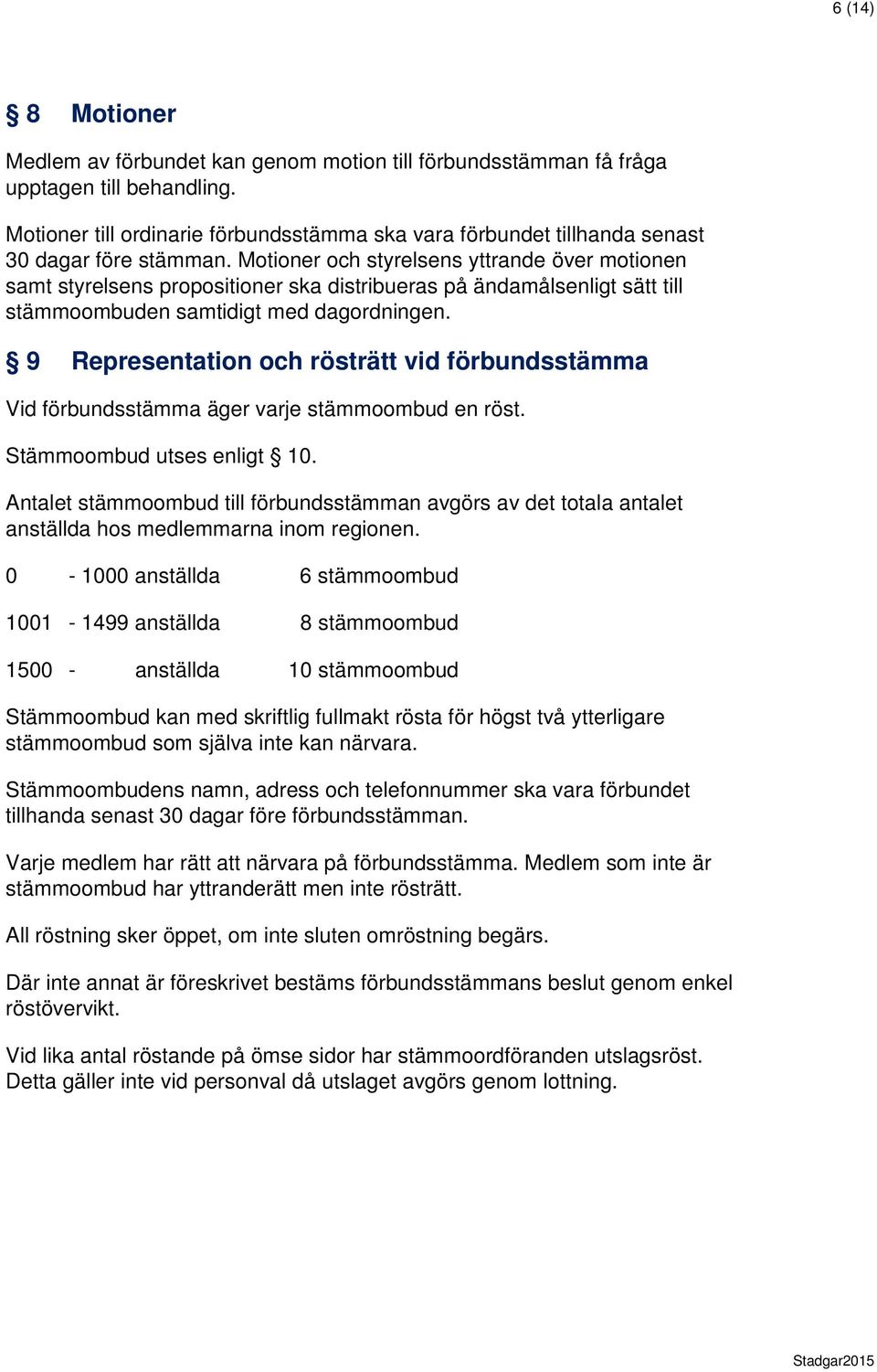 Motioner och styrelsens yttrande över motionen samt styrelsens propositioner ska distribueras på ändamålsenligt sätt till stämmoombuden samtidigt med dagordningen.