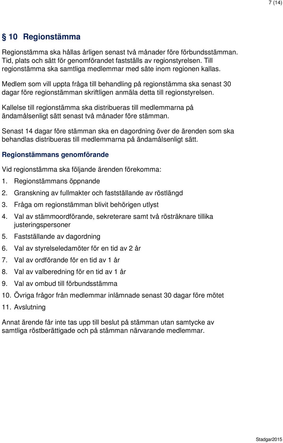 Medlem som vill uppta fråga till behandling på regionstämma ska senast 30 dagar före regionstämman skriftligen anmäla detta till regionstyrelsen.