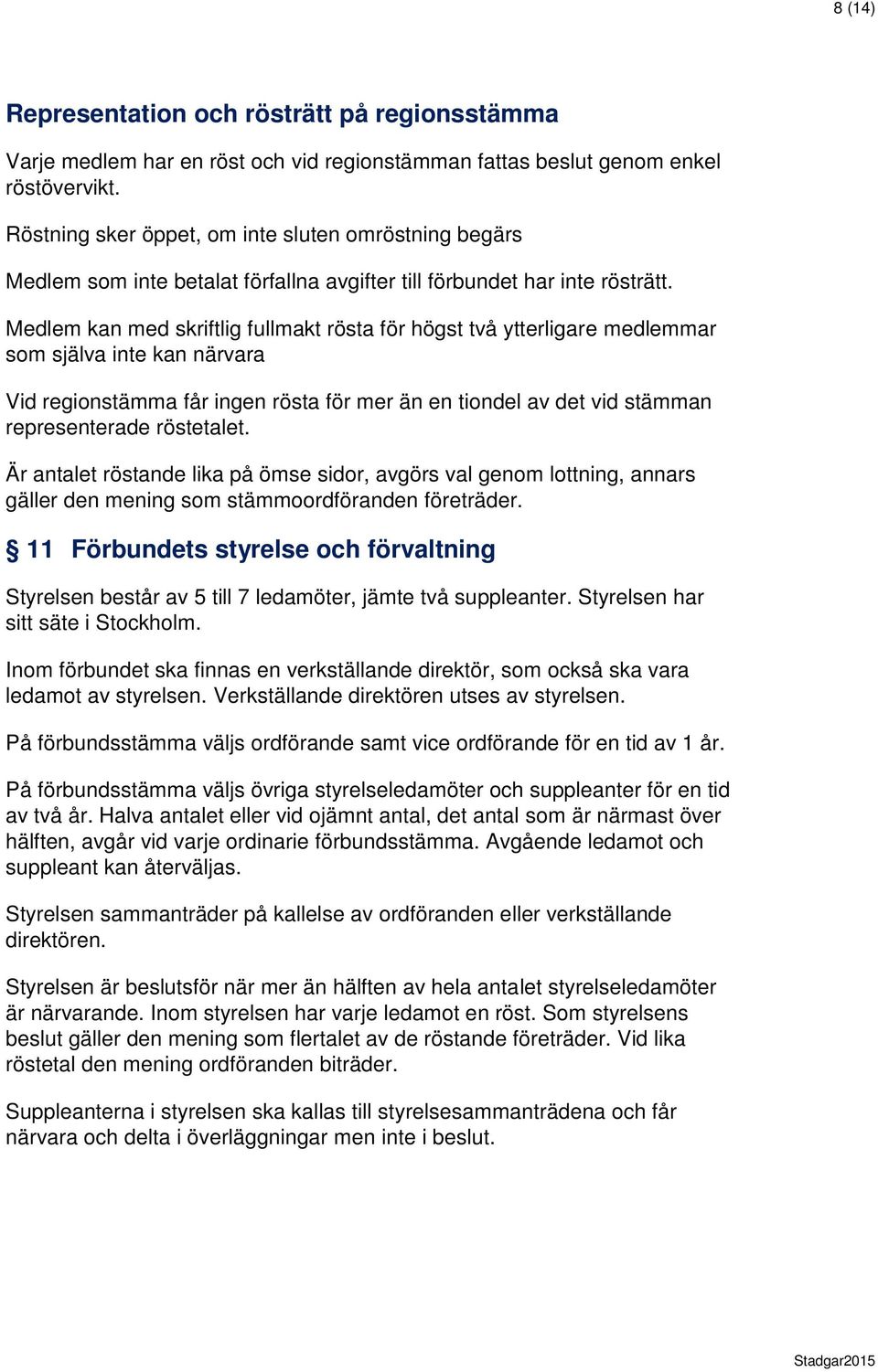 Medlem kan med skriftlig fullmakt rösta för högst två ytterligare medlemmar som själva inte kan närvara Vid regionstämma får ingen rösta för mer än en tiondel av det vid stämman representerade