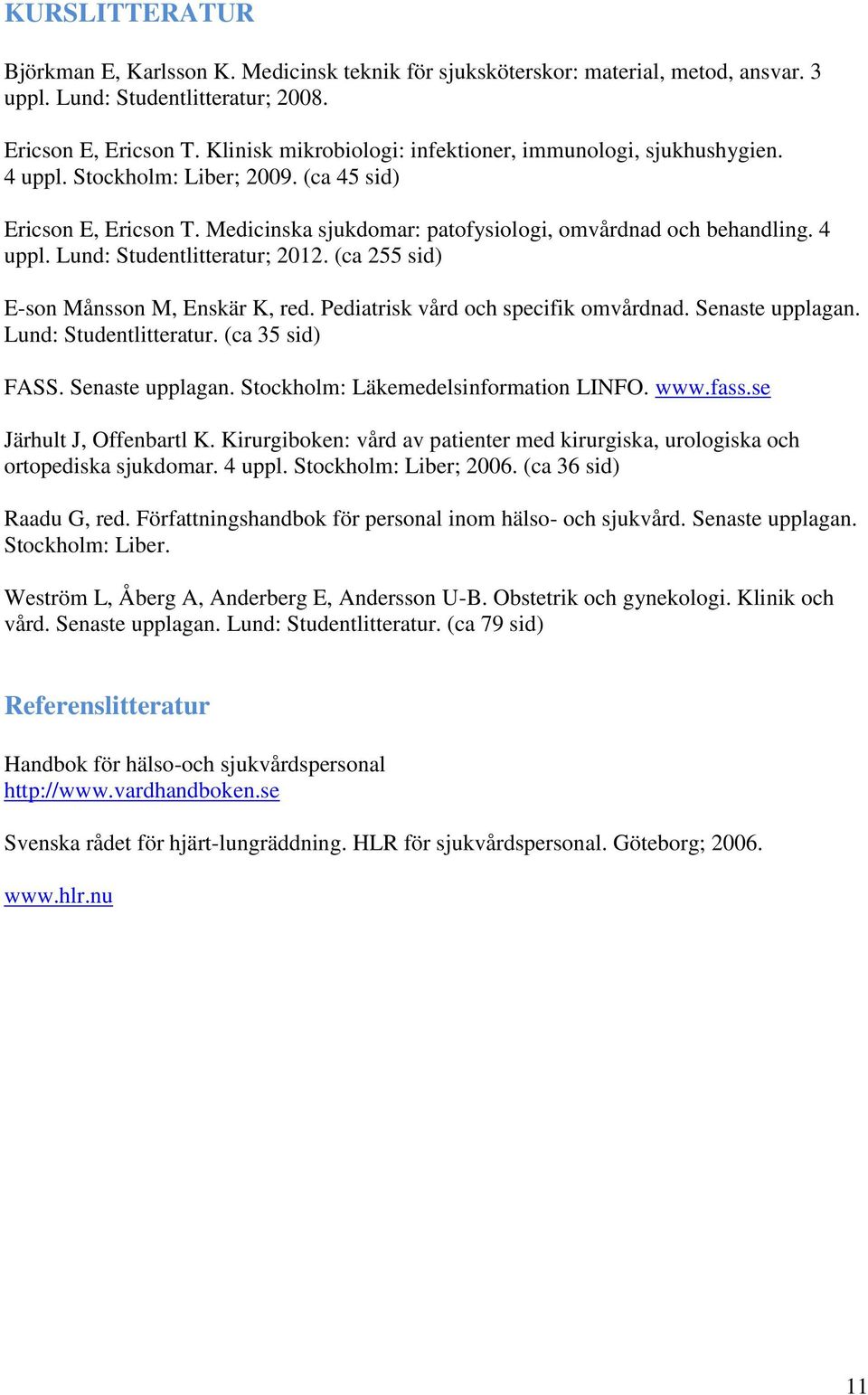 (ca 255 sid) E-son Månsson M, Enskär K, red. Pediatrisk vård och specifik omvårdnad. Senaste upplagan. Lund: Studentlitteratur. (ca 35 sid) FASS. Senaste upplagan. Stockholm: Läkemedelsinformation LINFO.