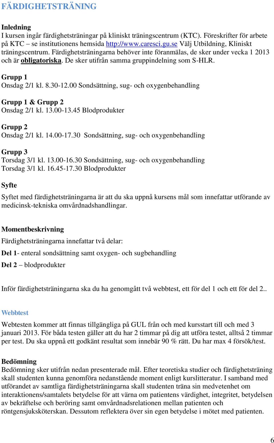 Grupp 1 Onsdag 2/1 kl. 8.30-12.00 Sondsättning, sug- och oxygenbehandling Grupp 1 & Grupp 2 Onsdag 2/1 kl. 13.00-13.45 Blodprodukter Grupp 2 Onsdag 2/1 kl. 14.00-17.