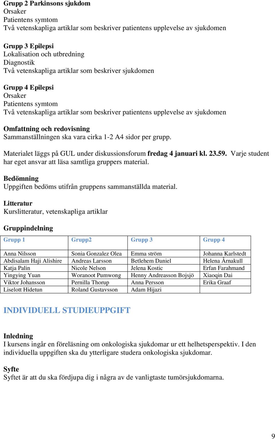 Sammanställningen ska vara cirka 1-2 A4 sidor per grupp. Materialet läggs på GUL under diskussionsforum fredag 4 januari kl. 23.59. Varje student har eget ansvar att läsa samtliga gruppers material.