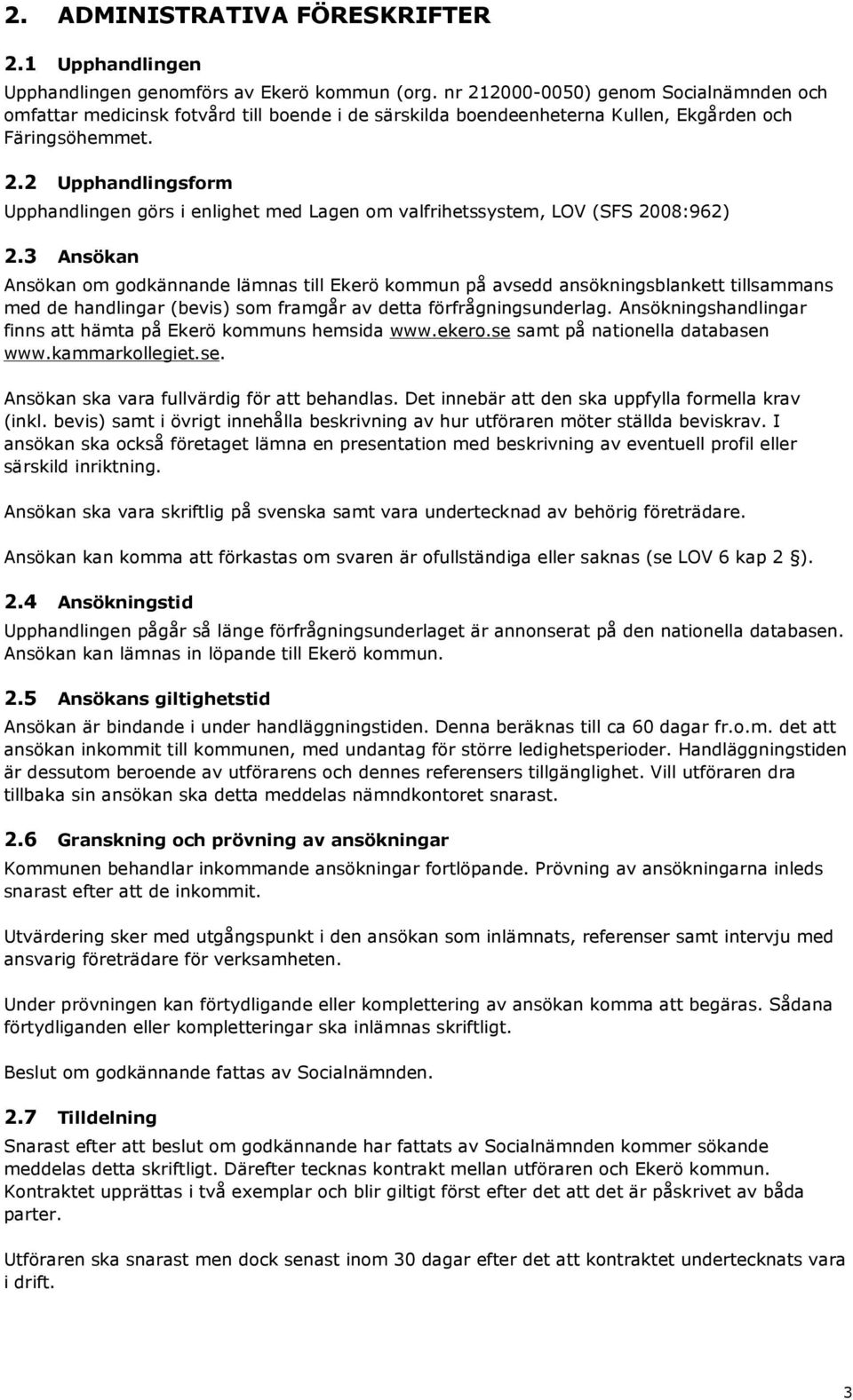 3 Ansökan Ansökan om godkännande lämnas till Ekerö kommun på avsedd ansökningsblankett tillsammans med de handlingar (bevis) som framgår av detta förfrågningsunderlag.