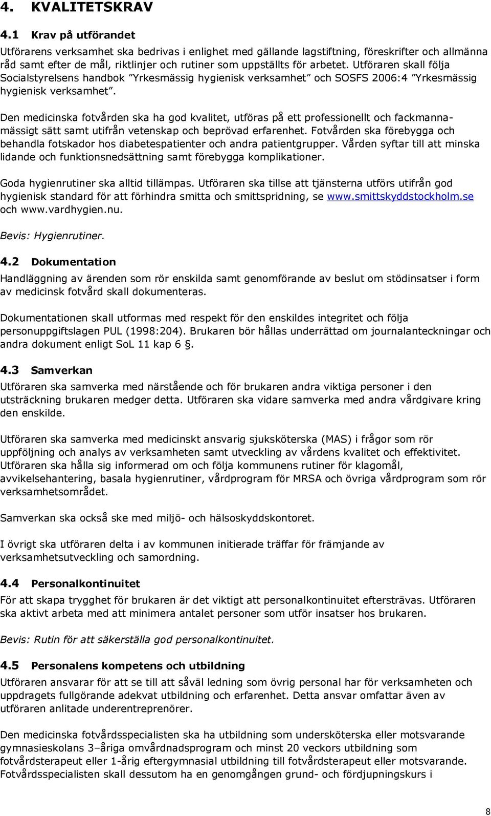 Utföraren skall följa Socialstyrelsens handbok Yrkesmässig hygienisk verksamhet och SOSFS 2006:4 Yrkesmässig hygienisk verksamhet.