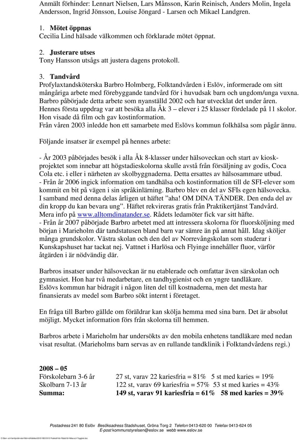 Tandvård Profylaxtandsköterska Barbro Holmberg, Folktandvården i Eslöv, informerade om sitt mångåriga arbete med förebyggande tandvård för i huvudsak barn och ungdom/unga vuxna.