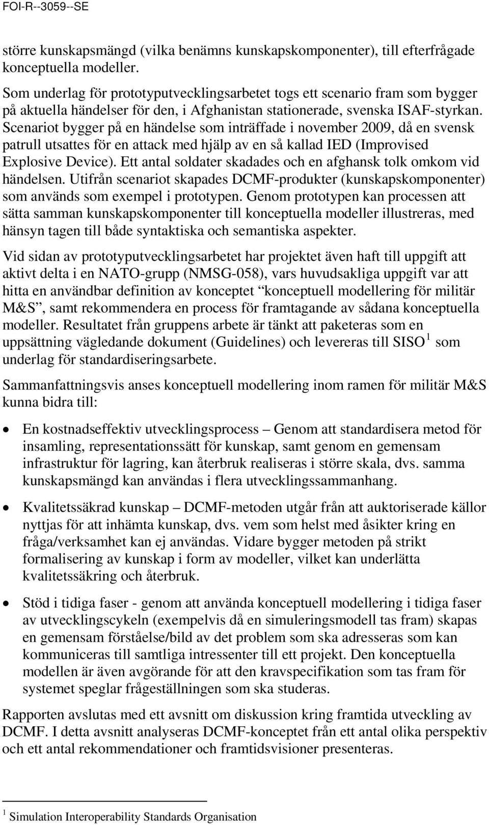 Scenariot bygger på en händelse som inträffade i november 2009, då en svensk patrull utsattes för en attack med hjälp av en så kallad IED (Improvised Explosive Device).