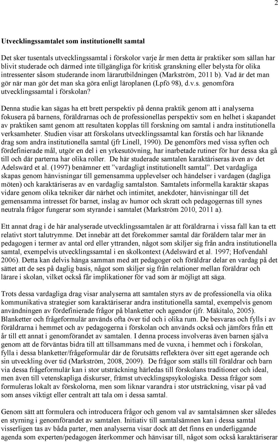 Denna studie kan sägas ha ett brett perspektiv på denna praktik genom att i analyserna fokusera på barnens, föräldrarnas och de professionellas perspektiv som en helhet i skapandet av praktiken samt