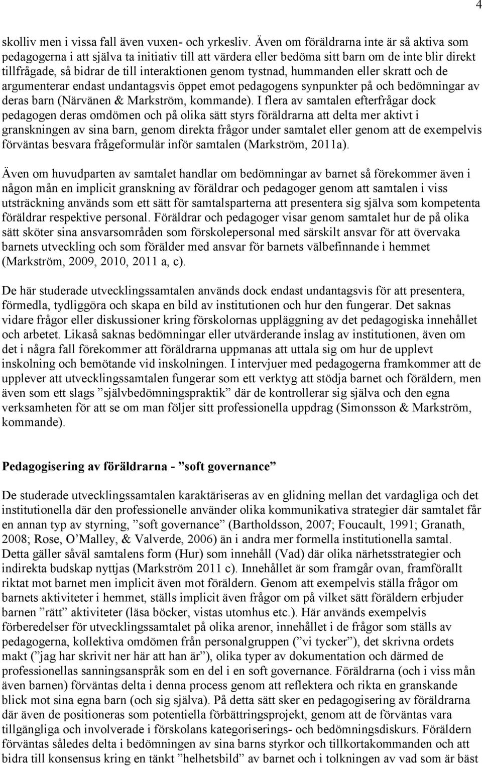 tystnad, hummanden eller skratt och de argumenterar endast undantagsvis öppet emot pedagogens synpunkter på och bedömningar av deras barn (Närvänen & Markström, kommande).