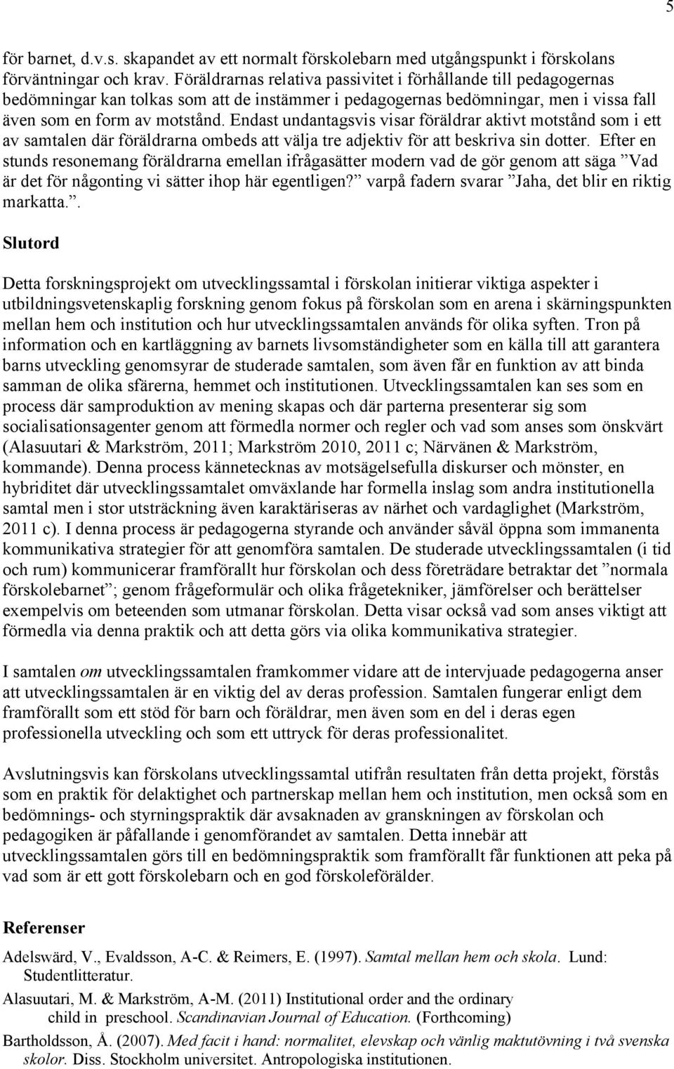 Endast undantagsvis visar föräldrar aktivt motstånd som i ett av samtalen där föräldrarna ombeds att välja tre adjektiv för att beskriva sin dotter.