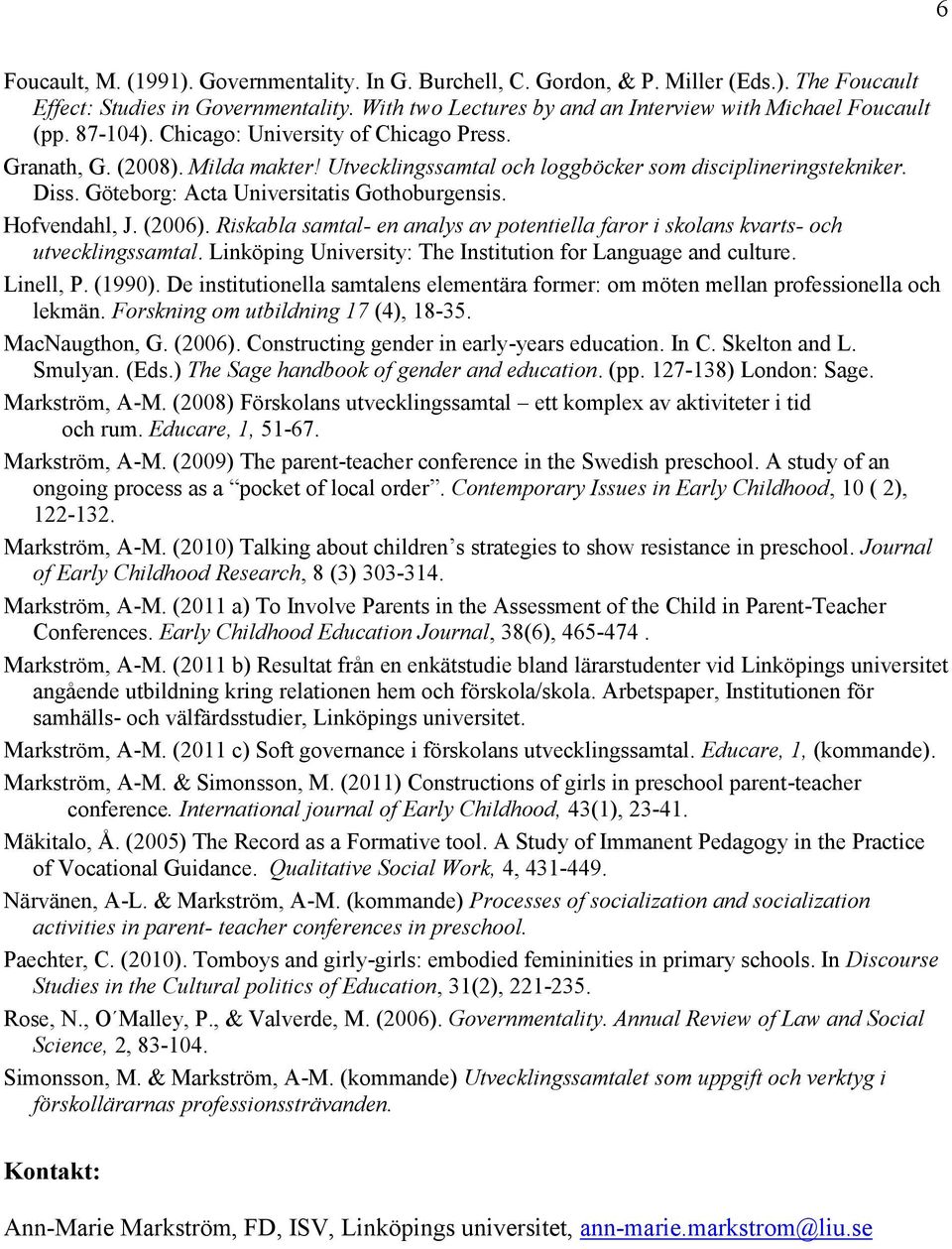 Hofvendahl, J. (2006). Riskabla samtal- en analys av potentiella faror i skolans kvarts- och utvecklingssamtal. Linköping University: The Institution for Language and culture. Linell, P. (1990).