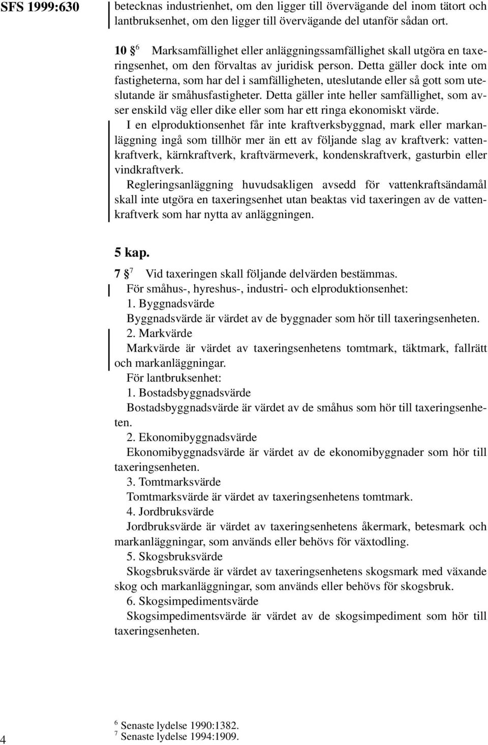 Detta gäller dock inte om fastigheterna, som har del i samfälligheten, uteslutande eller så gott som uteslutande är småhusfastigheter.