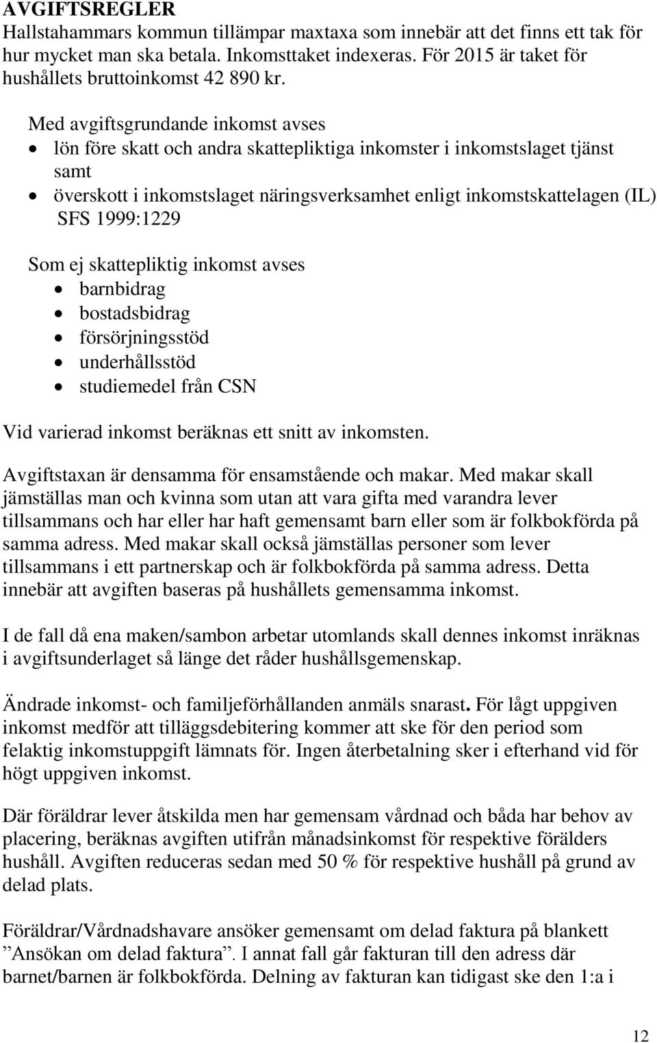 1999:1229 Som ej skattepliktig inkomst avses barnbidrag bostadsbidrag försörjningsstöd underhållsstöd studiemedel från CSN Vid varierad inkomst beräknas ett snitt av inkomsten.