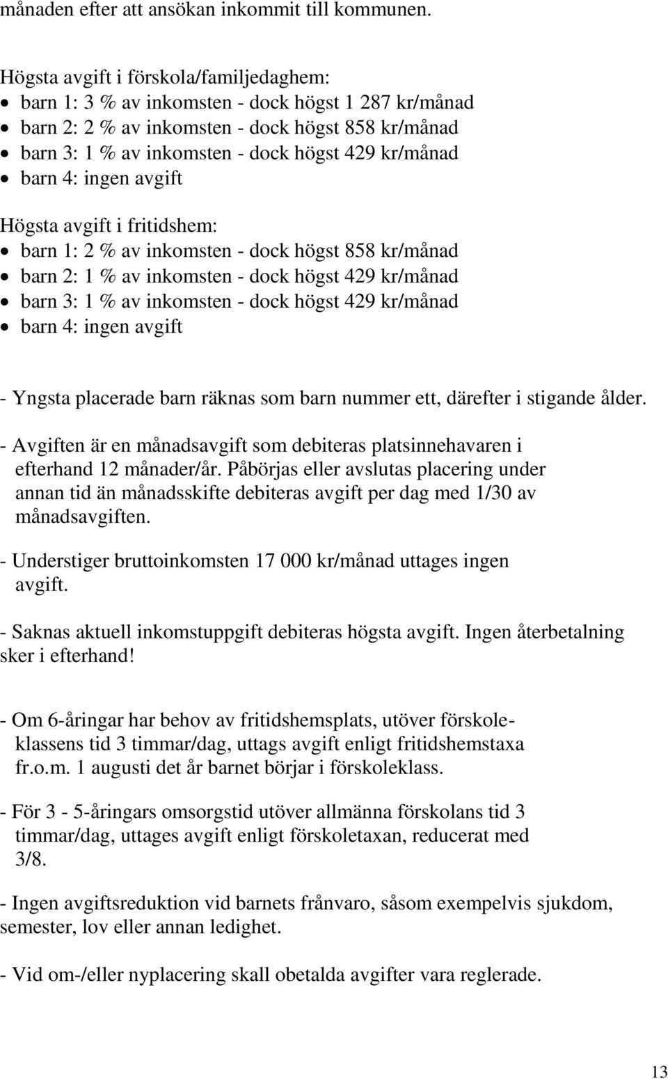 4: ingen avgift Högsta avgift i fritidshem: barn 1: 2 % av inkomsten - dock högst 858 kr/månad barn 2: 1 % av inkomsten - dock högst 429 kr/månad barn 3: 1 % av inkomsten - dock högst 429 kr/månad