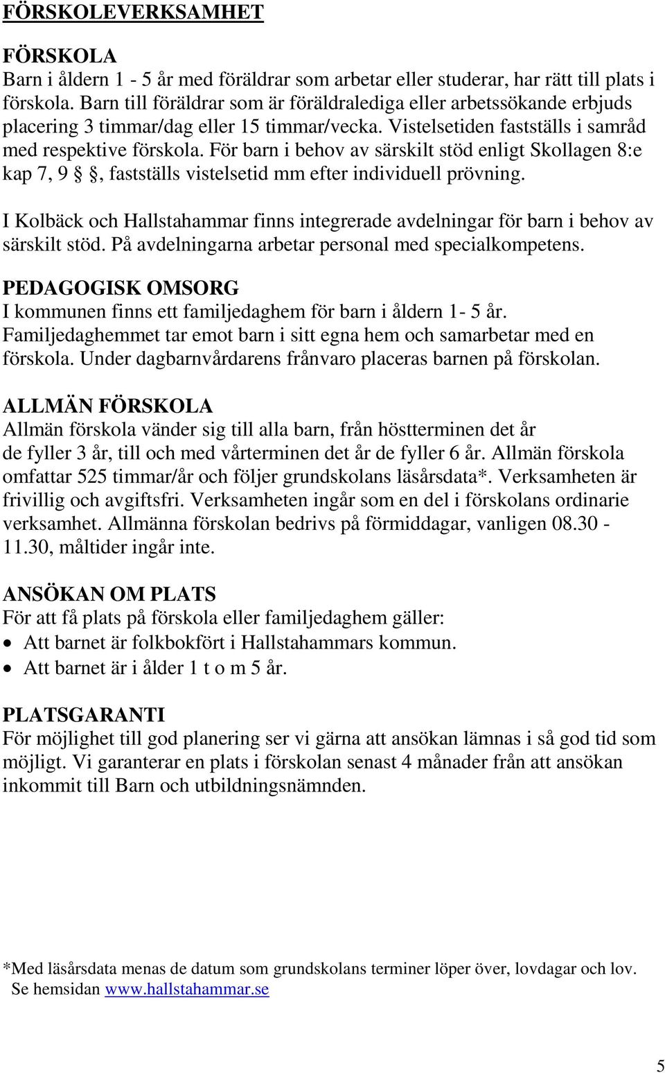 För barn i behov av särskilt stöd enligt Skollagen 8:e kap 7, 9, fastställs vistelsetid mm efter individuell prövning.