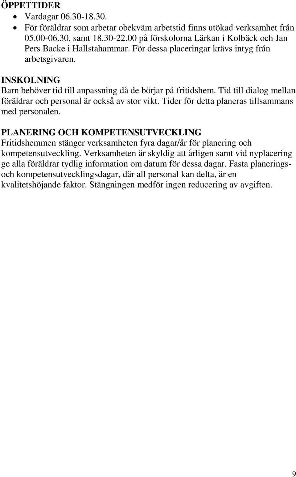 Tid till dialog mellan föräldrar och personal är också av stor vikt. Tider för detta planeras tillsammans med personalen.