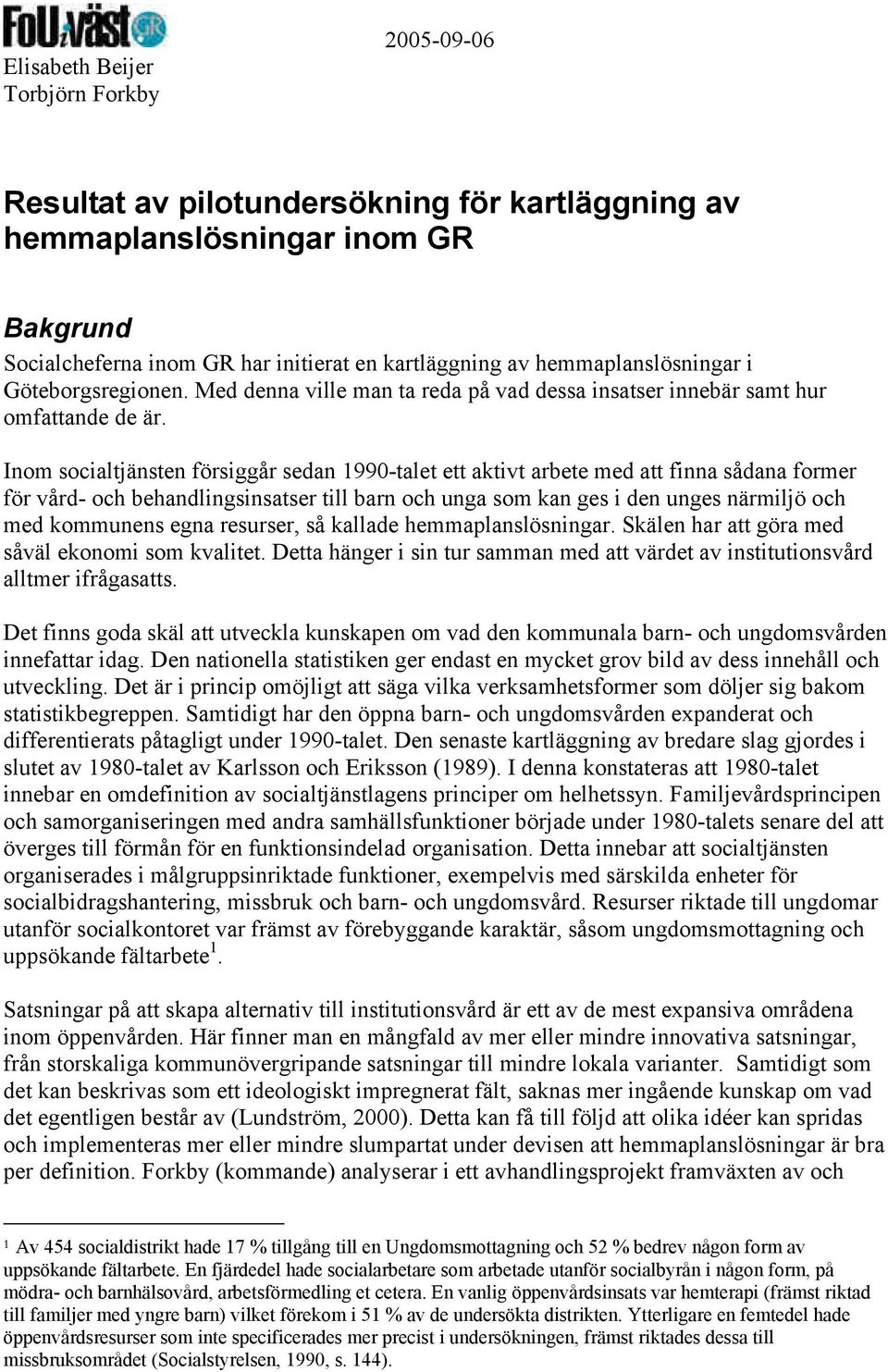 Inom socialtjänsten försiggår sedan 1990-talet ett aktivt arbete med att finna sådana former för vård- och behandlingsinsatser till barn och unga som kan ges i den unges närmiljö och med kommunens