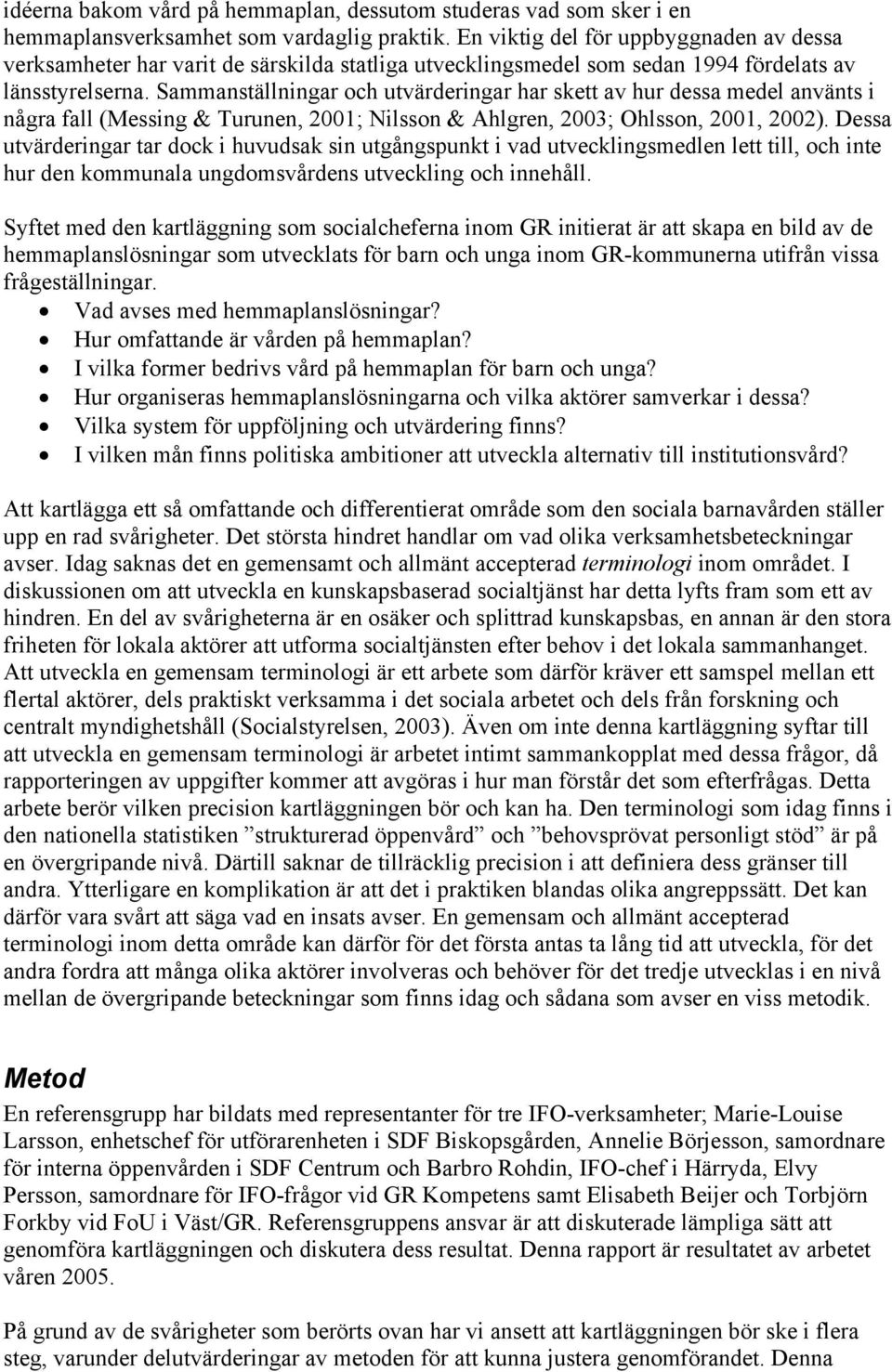 Sammanställningar och utvärderingar har skett av hur dessa medel använts i några fall (Messing & Turunen, 2001; Nilsson & Ahlgren, 2003; Ohlsson, 2001, 2002).