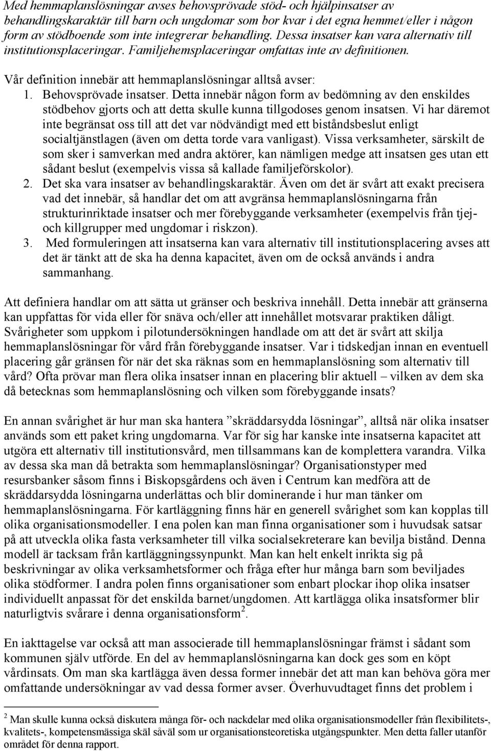 Behovsprövade insatser. Detta innebär någon form av bedömning av den enskildes stödbehov gjorts och att detta skulle kunna tillgodoses genom insatsen.