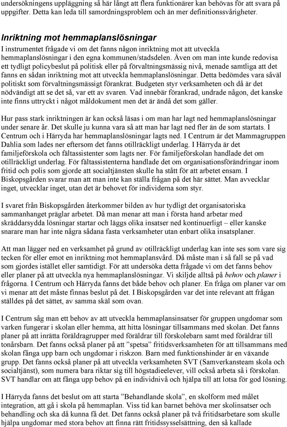 Även om man inte kunde redovisa ett tydligt policybeslut på politisk eller på förvaltningsmässig nivå, menade samtliga att det fanns en sådan inriktning mot att utveckla hemmaplanslösningar.