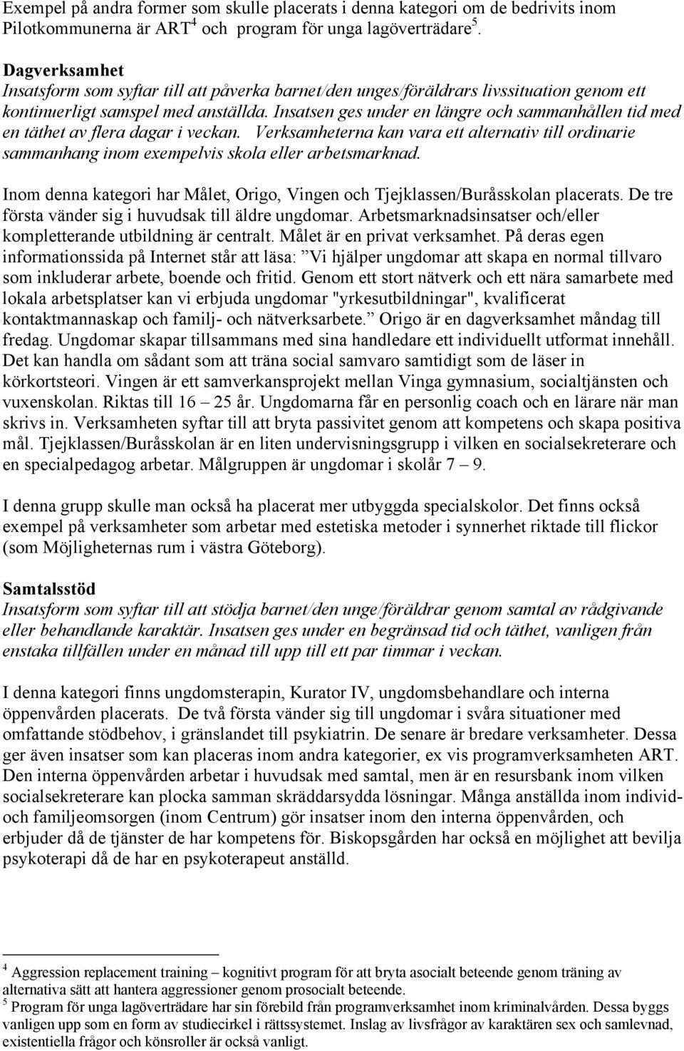 Insatsen ges under en längre och sammanhållen tid med en täthet av flera dagar i veckan. Verksamheterna kan vara ett alternativ till ordinarie sammanhang inom exempelvis skola eller arbetsmarknad.