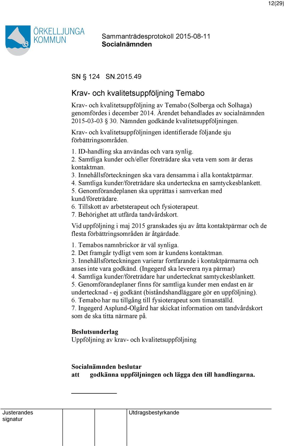 ID-handling ska användas och vara synlig. 2. Samtliga kunder och/eller företrädare ska veta vem som är deras kontaktman. 3. Innehållsförteckningen ska vara densamma i alla kontaktpärmar. 4.