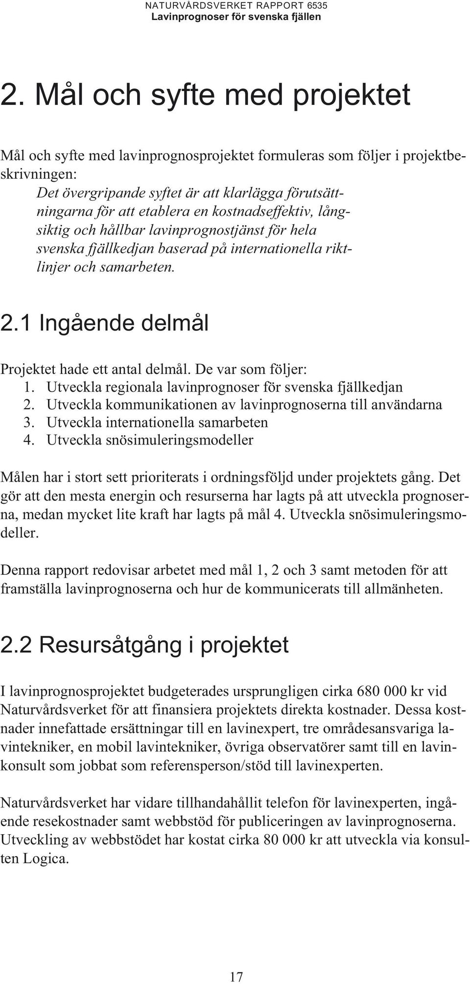 De var som följer: 1. Utveckla regionala lavinprognoser för svenska fjällkedjan 2. Utveckla kommunikationen av lavinprognoserna till användarna 3. Utveckla internationella samarbeten 4.