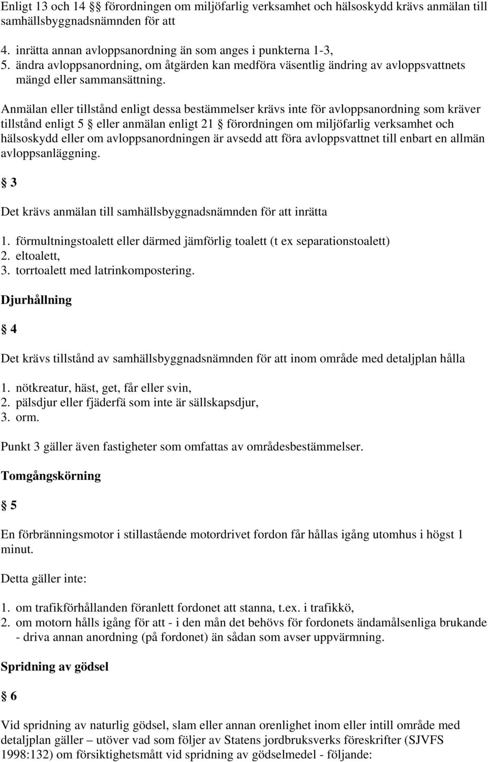 Anmälan eller tillstånd enligt dessa bestämmelser krävs inte för avloppsanordning som kräver tillstånd enligt 5 eller anmälan enligt 21 förordningen om miljöfarlig verksamhet och hälsoskydd eller om