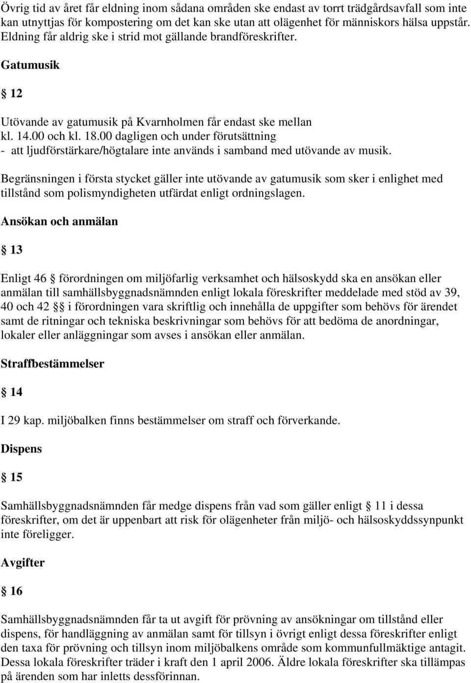 00 dagligen och under förutsättning - att ljudförstärkare/högtalare inte används i samband med utövande av musik.