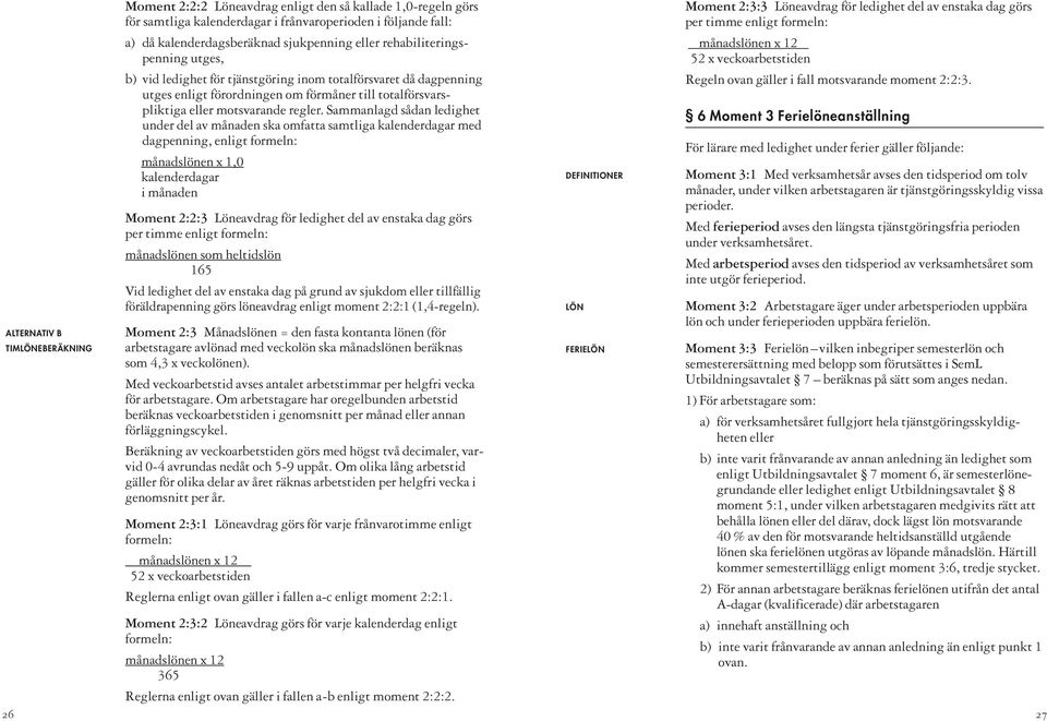 Sammanlagd sådan ledighet under del av månaden ska omfatta samtliga kalenderdagar med dagpenning, enligt formeln: månadslönen x 1,0 kalenderdagar i månaden Moment 2:2:3 Löneavdrag för ledighet del av
