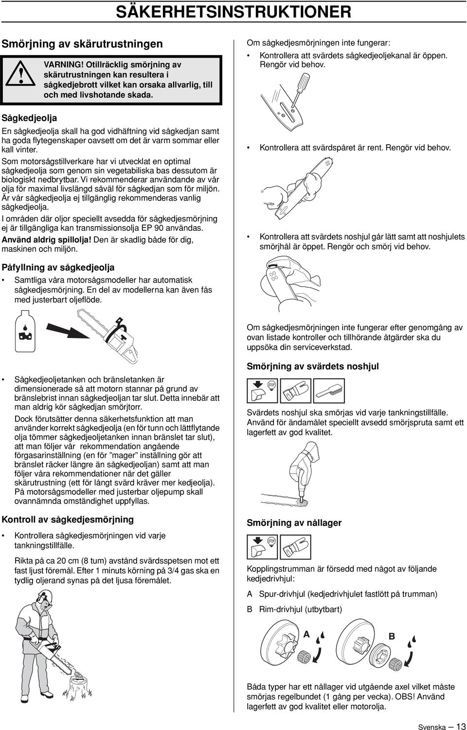Som motorsågstillverkare har vi utvecklat en optimal sågkedjeolja som genom sin vegetabiliska bas dessutom är biologiskt nedbrytbar.