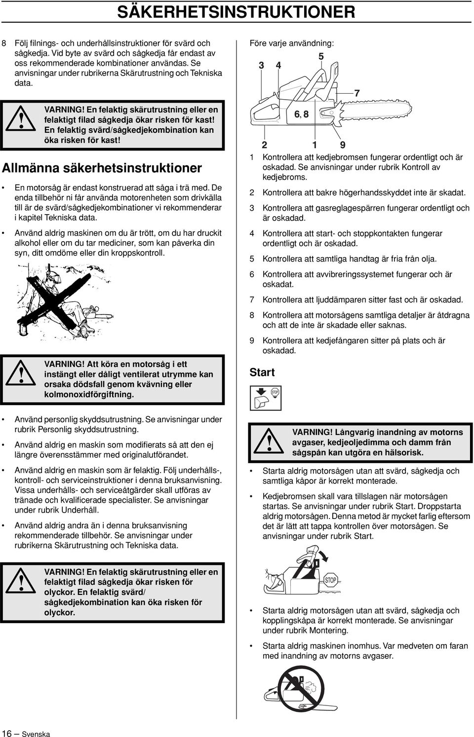 Före varje användning: VARNING En felaktig skärutrustning eller en felaktigt filad sågkedja ökar risken för kast En felaktig svärd/sågkedjekombination kan öka risken för kast, Allmänna